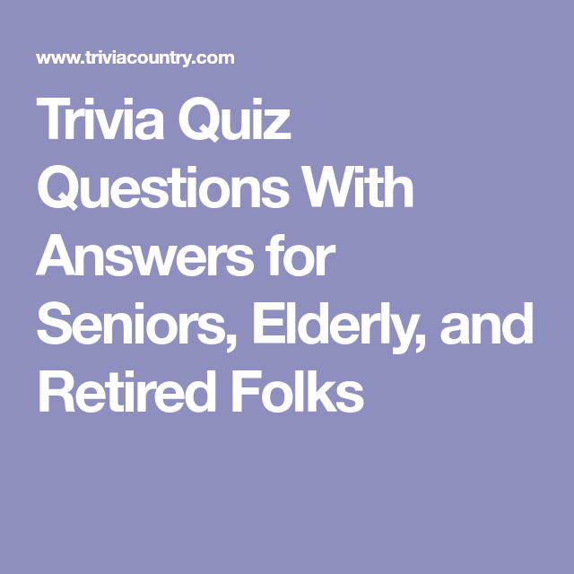 Trivia Quiz Questions With Answers For Seniors Elderly And Retired